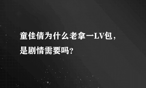 童佳倩为什么老拿一LV包，是剧情需要吗？