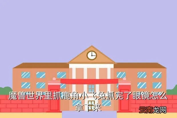 抓住鹿角小飞兔，魔兽世界里抓鹿角小飞兔抓完了眼镜怎么拿下来