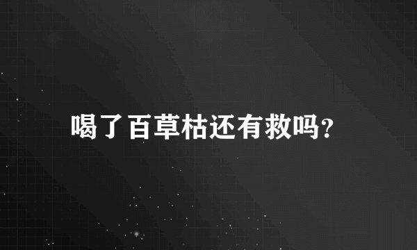 喝了百草枯还有救吗？