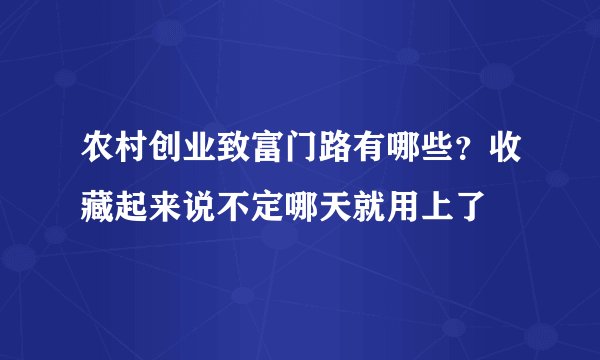 农村创业致富门路有哪些？收藏起来说不定哪天就用上了