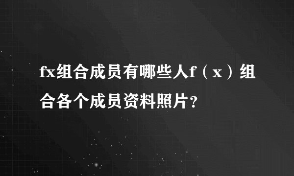 fx组合成员有哪些人f（x）组合各个成员资料照片？
