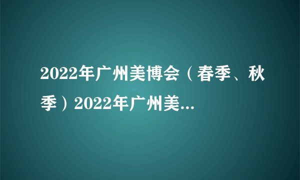 2022年广州美博会（春季、秋季）2022年广州美博会时间表