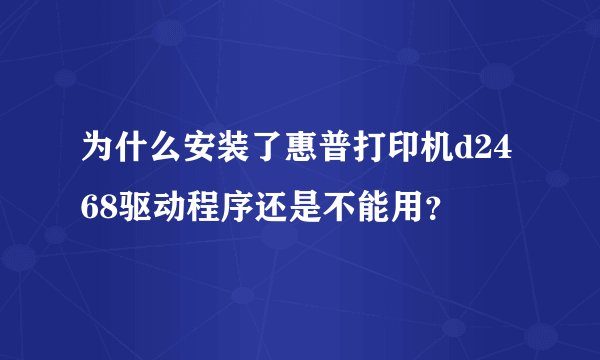 为什么安装了惠普打印机d2468驱动程序还是不能用？