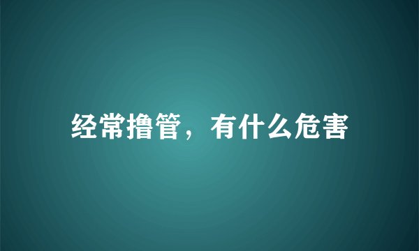 经常撸管，有什么危害