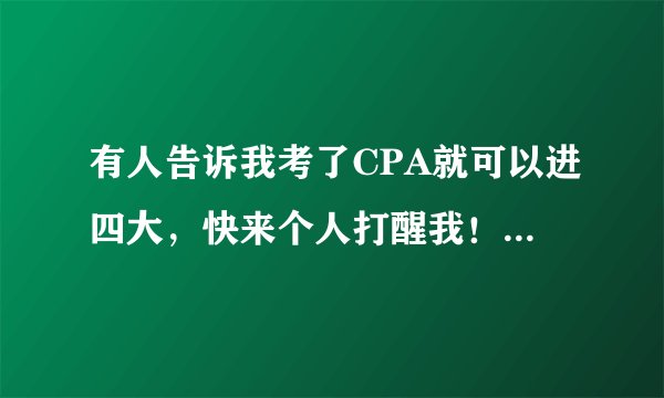 有人告诉我考了CPA就可以进四大，快来个人打醒我！35岁，没有会计相关经验。考了CPA可以做什么？