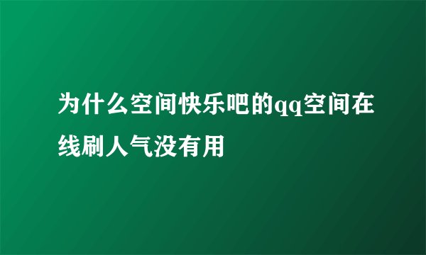 为什么空间快乐吧的qq空间在线刷人气没有用