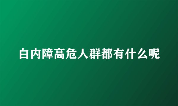 白内障高危人群都有什么呢