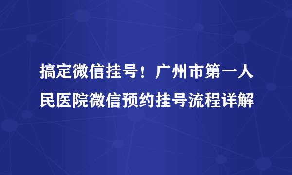 搞定微信挂号！广州市第一人民医院微信预约挂号流程详解