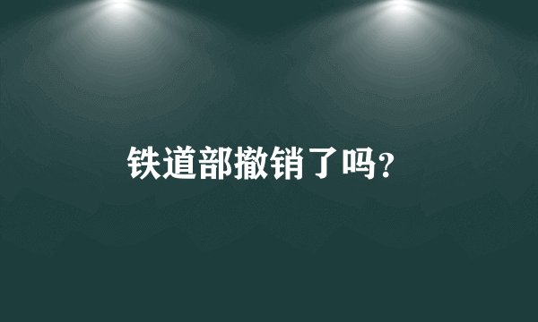 铁道部撤销了吗？