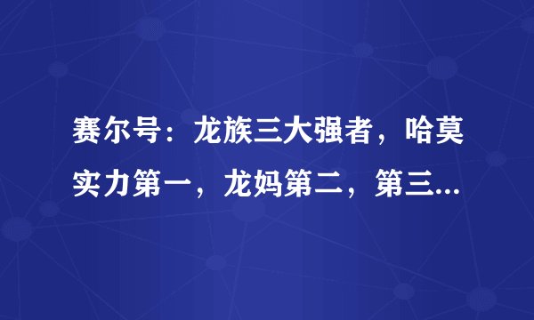 赛尔号：龙族三大强者，哈莫实力第一，龙妈第二，第三是机械塔克林