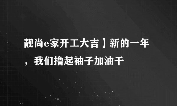 靓尚e家开工大吉】新的一年，我们撸起袖子加油干