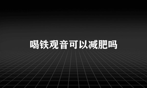 喝铁观音可以减肥吗