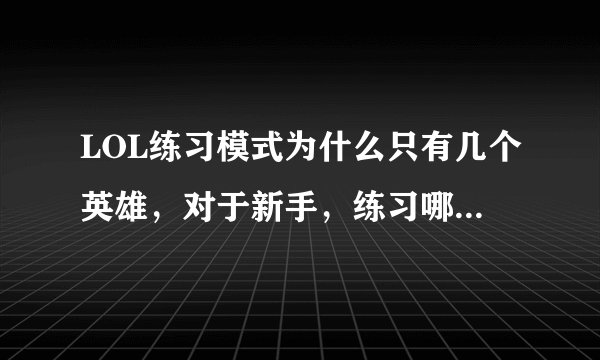 LOL练习模式为什么只有几个英雄，对于新手，练习哪一个比较好