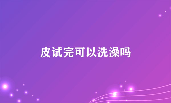 皮试完可以洗澡吗