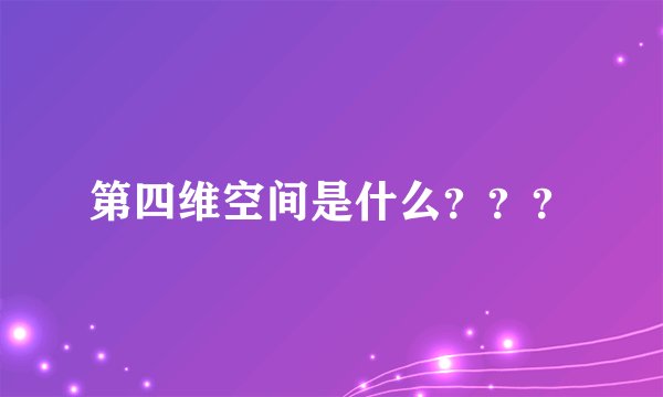 第四维空间是什么？？？