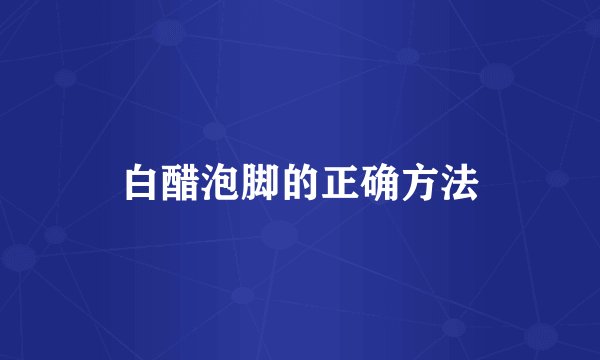 白醋泡脚的正确方法