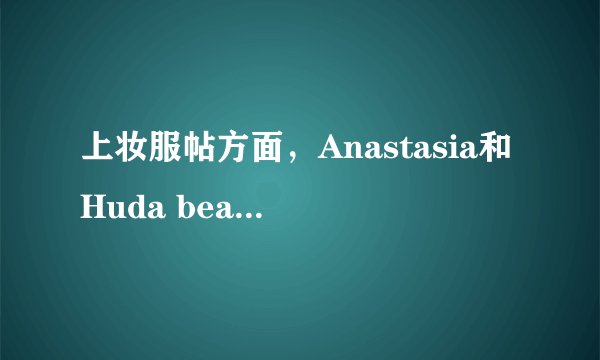 上妆服帖方面，Anastasia和Huda beauty这俩彩妆牌子哪个好？