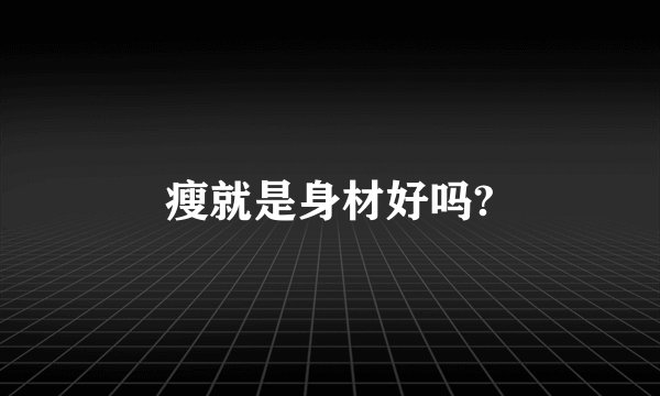 瘦就是身材好吗?