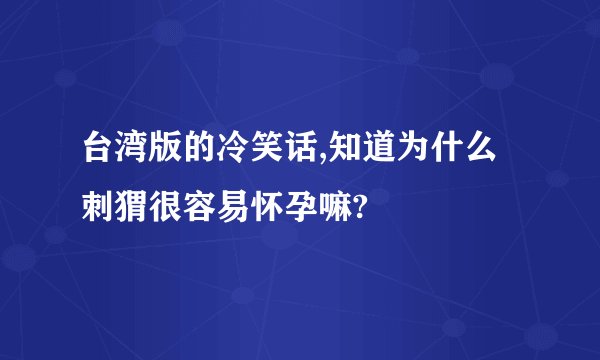 台湾版的冷笑话,知道为什么刺猬很容易怀孕嘛?