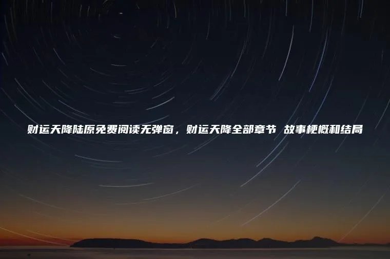 财运天降陆原免费阅读无弹窗，财运天降全部章节 故事梗概和结局