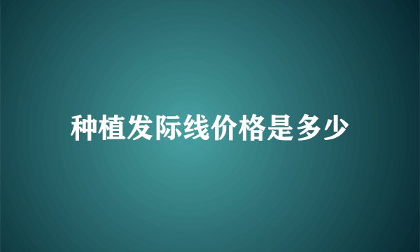种植发际线价格是多少