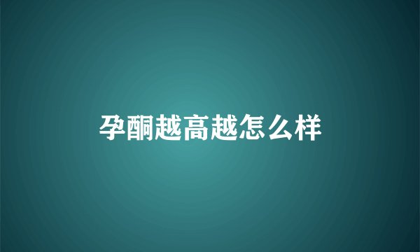 孕酮越高越怎么样