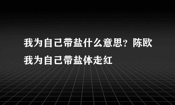 我为自己带盐什么意思?陈欧我为自己带盐体走红