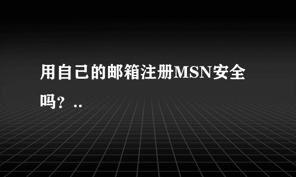 用自己的邮箱注册MSN安全吗？..