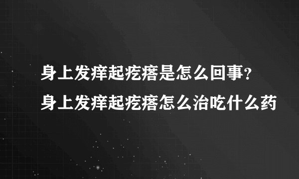 身上发痒起疙瘩是怎么回事？身上发痒起疙瘩怎么治吃什么药