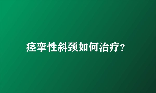 痉挛性斜颈如何治疗？