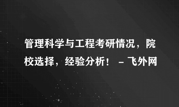 管理科学与工程考研情况，院校选择，经验分析！ - 飞外网