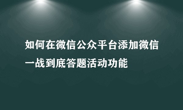 如何在微信公众平台添加微信一战到底答题活动功能