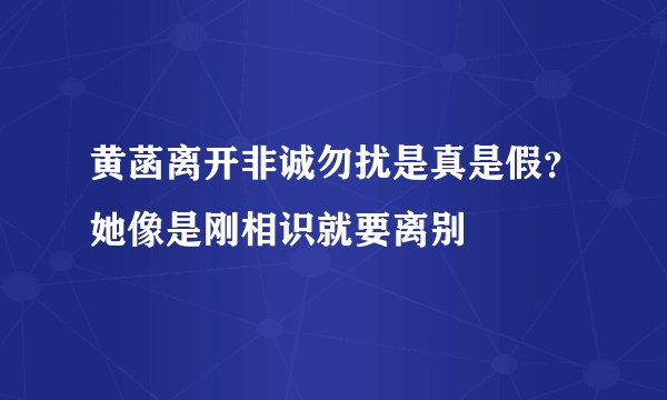 黄菡离开非诚勿扰是真是假？她像是刚相识就要离别