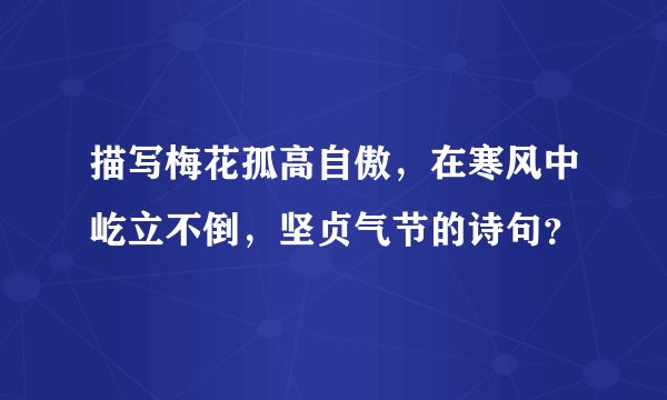 描写梅花孤高自傲，在寒风中屹立不倒，坚贞气节的诗句？