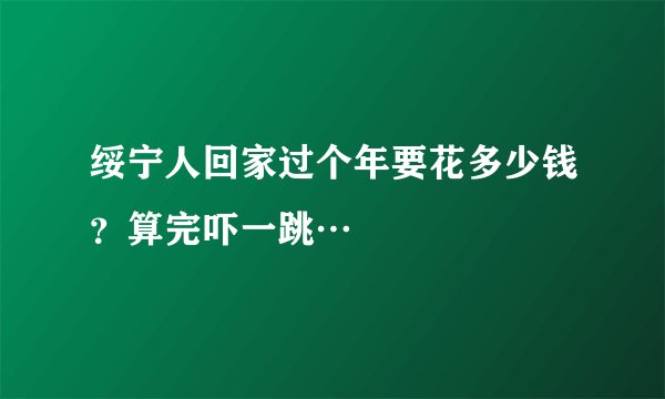 绥宁人回家过个年要花多少钱？算完吓一跳…