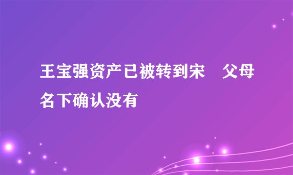 王宝强资产已被转到宋喆父母名下确认没有