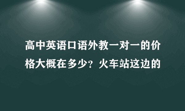 高中英语口语外教一对一的价格大概在多少？火车站这边的