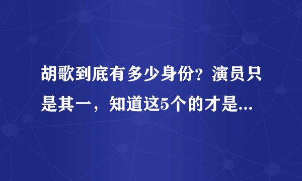 胡歌到底有多少身份？演员只是其一，知道这5个的才是真爱粉！