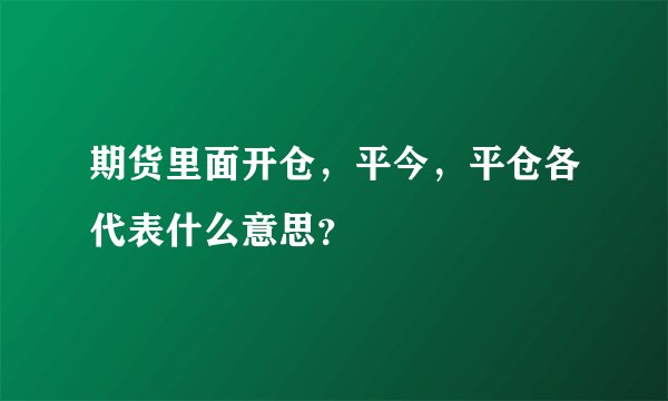 期货里面开仓，平今，平仓各代表什么意思？