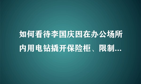 如何看待李国庆因在办公场所内用电钻撬开保险柜、限制他人人身自由，现已被警方行政拘留？