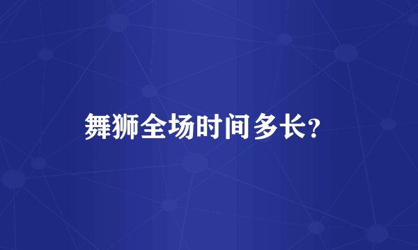 舞狮全场时间多长？
