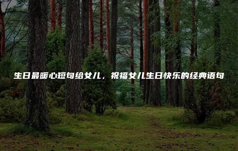 生日最暖心短句给女儿，祝福女儿生日快乐的经典语句