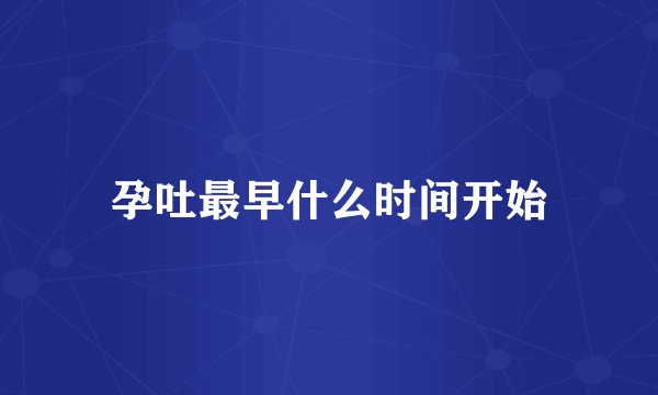 孕吐最早什么时间开始