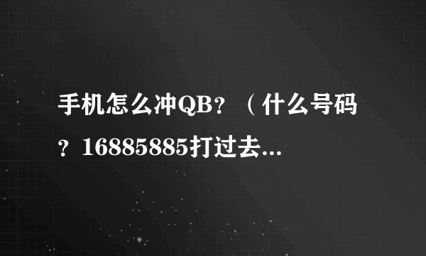 手机怎么冲QB？（什么号码？16885885打过去是空号）