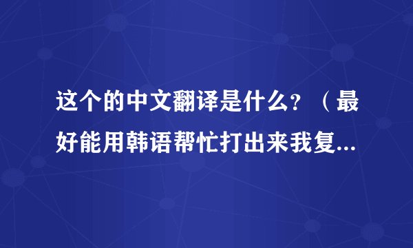 这个的中文翻译是什么?(最好能用韩语帮忙打出来我复制想找这首歌)