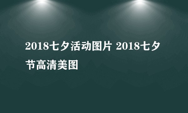 2018七夕活动图片 2018七夕节高清美图