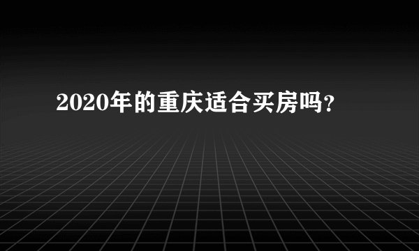 2020年的重庆适合买房吗？