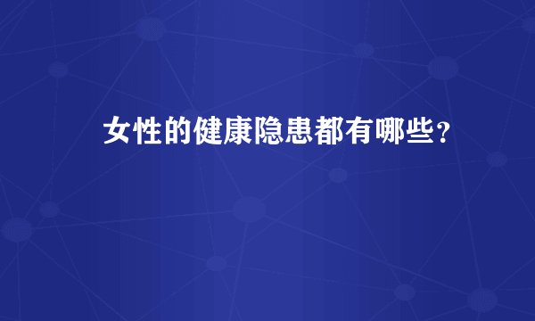 ​女性的健康隐患都有哪些？