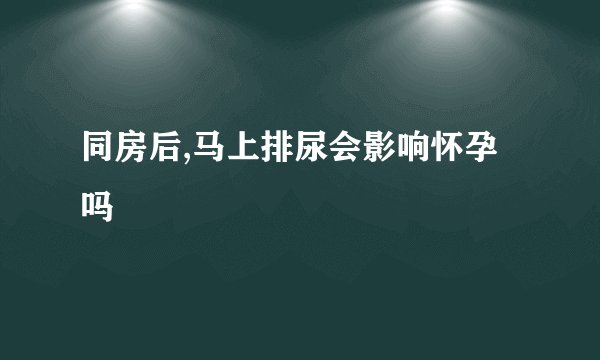 同房后,马上排尿会影响怀孕吗