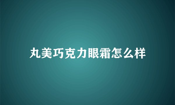 丸美巧克力眼霜怎么样